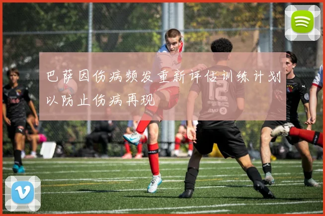 巴萨因伤病频发重新评估训练计划以防止伤病再现
