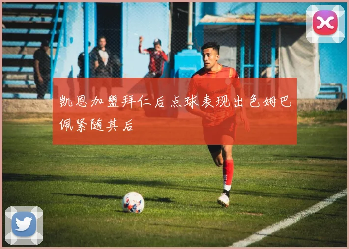 凯恩加盟拜仁后点球表现出色姆巴佩紧随其后