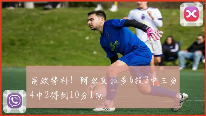 高效替补！阿尔瓦拉多6投3中三分4中2得到10分1助