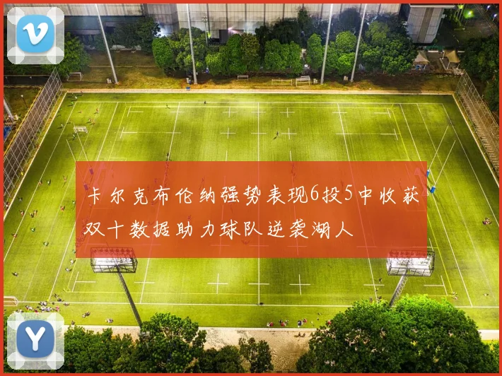 卡尔克布伦纳强势表现6投5中收获双十数据助力球队逆袭湖人