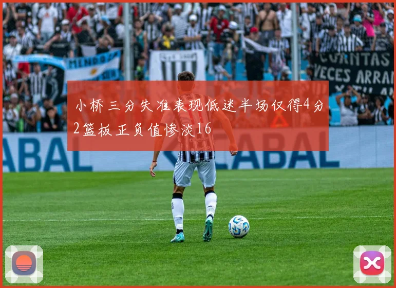 小桥三分失准表现低迷半场仅得4分2篮板正负值惨淡16