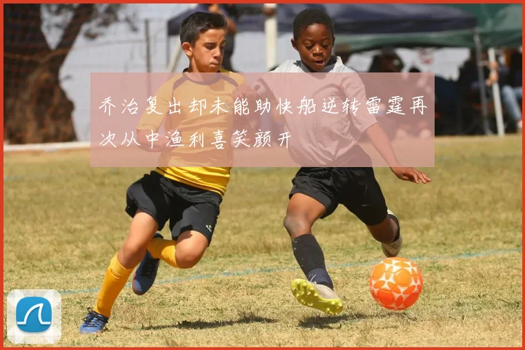 乔治复出却未能助快船逆转雷霆再次从中渔利喜笑颜开