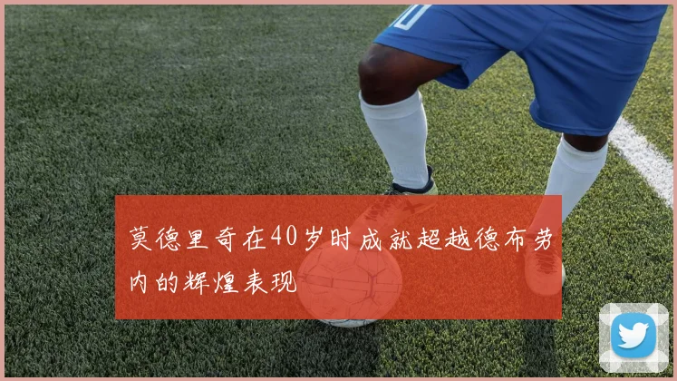 莫德里奇在40岁时成就超越德布劳内的辉煌表现