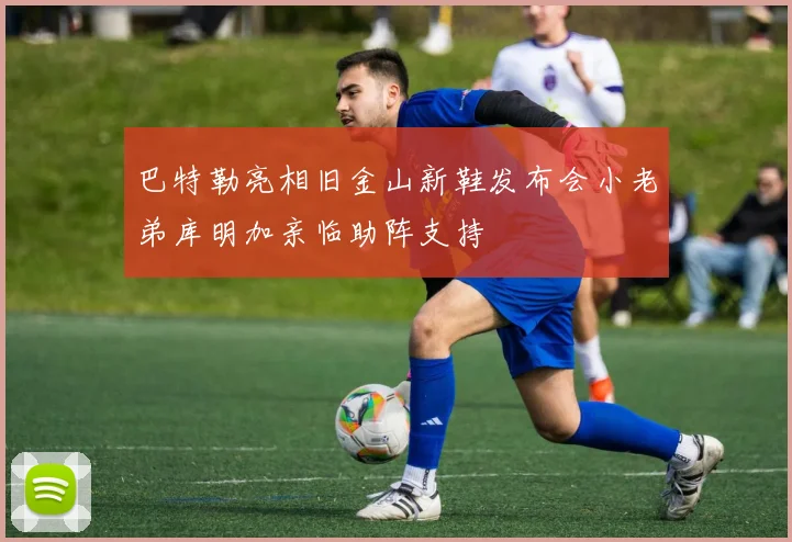巴特勒亮相旧金山新鞋发布会小老弟库明加亲临助阵支持