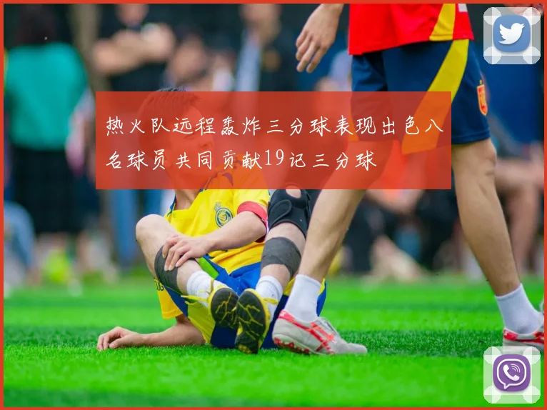 热火队远程轰炸三分球表现出色八名球员共同贡献19记三分球