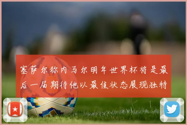 塞萨尔称内马尔明年世界杯将是最后一届期待他以最佳状态展现独特风采
