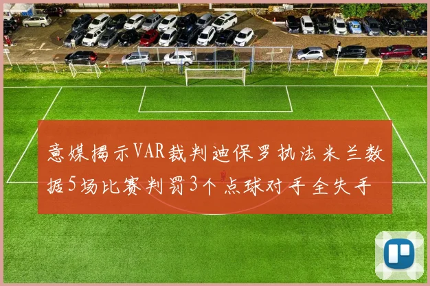 意媒揭示VAR裁判迪保罗执法米兰数据5场比赛判罚3个点球对手全失手