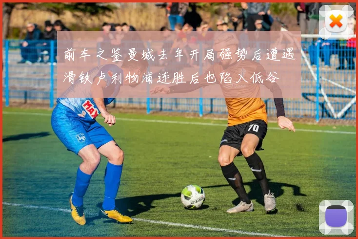 前车之鉴曼城去年开局强势后遭遇滑铁卢利物浦连胜后也陷入低谷