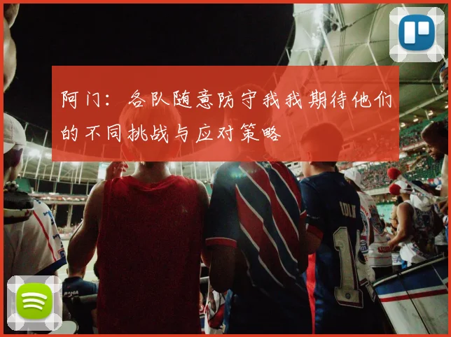 阿门：各队随意防守我我期待他们的不同挑战与应对策略