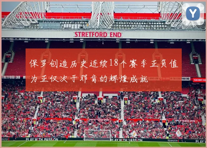 保罗创造历史连续18个赛季正负值为正仅次于邓肯的辉煌成就