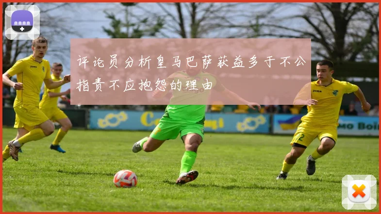 评论员分析皇马巴萨获益多于不公指责不应抱怨的理由