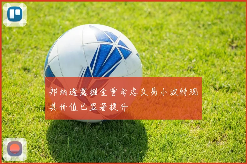 邦纳透露掘金曾考虑交易小波特现其价值已显著提升