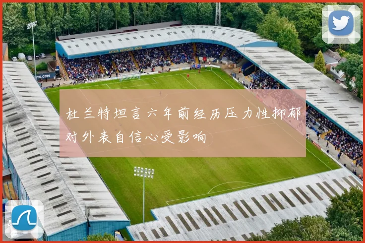 杜兰特坦言六年前经历压力性抑郁对外表自信心受影响